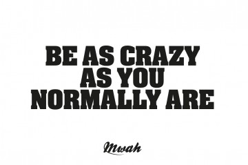 Mwah be as crazy