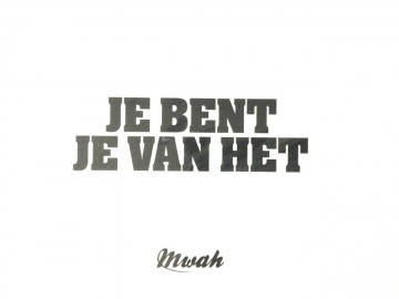 Mwah je bent je van het
